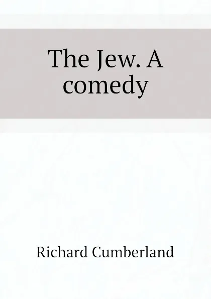 Обложка книги The Jew. A comedy, Cumberland Richard