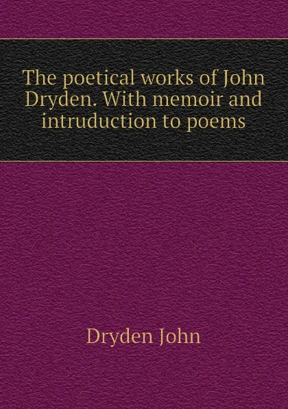 Обложка книги The poetical works of John Dryden. With memoir and intruduction to poems, Dryden John