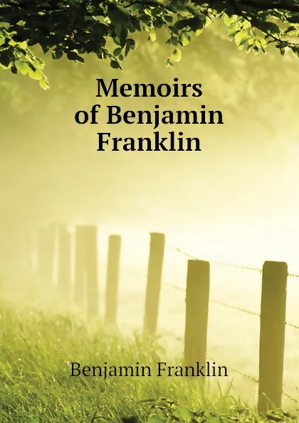 Обложка книги Memoirs of Benjamin Franklin, Benjamin Franklin