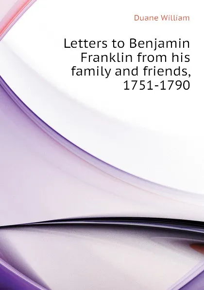 Обложка книги Letters to Benjamin Franklin from his family and friends, 1751-1790, Duane William