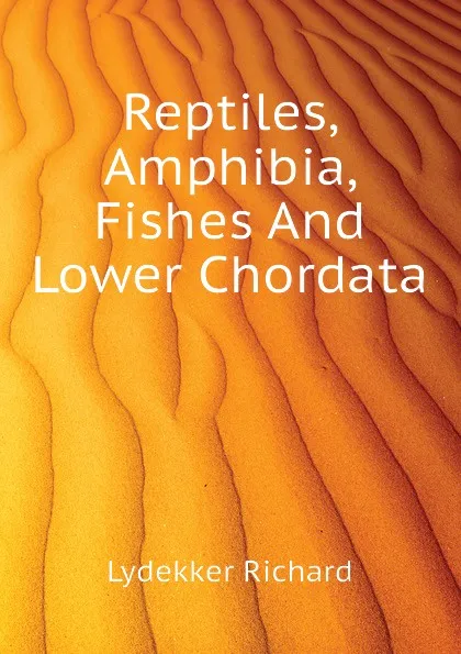 Обложка книги Reptiles, Amphibia, Fishes And Lower Chordata, Lydekker Richard