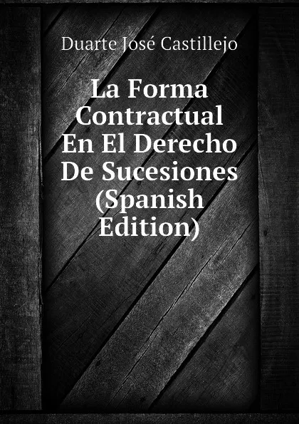 Обложка книги La Forma Contractual En El Derecho De Sucesiones  (Spanish Edition), Duarte José Castillejo