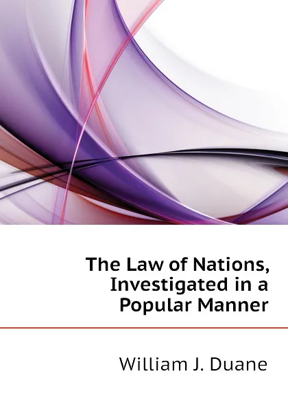 Обложка книги The Law of Nations, Investigated in a Popular Manner, William J. Duane