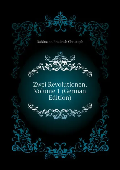Обложка книги Zwei Revolutionen, Volume 1 (German Edition), Dahlmann Friedrich Christoph