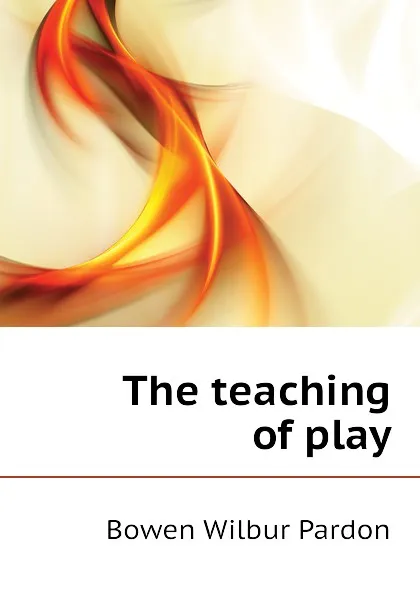 Обложка книги The teaching of play, Bowen Wilbur Pardon