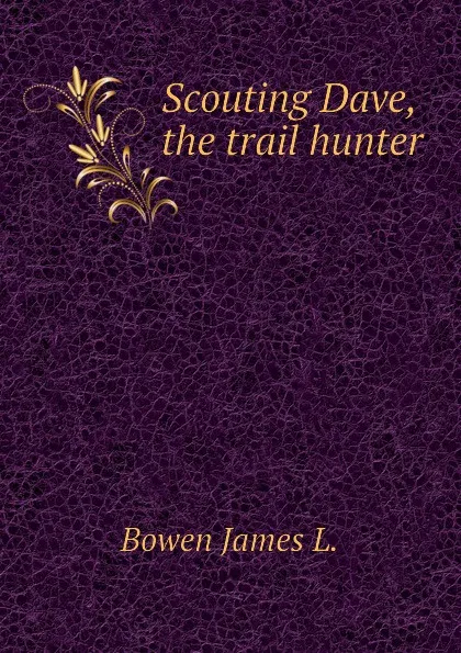 Обложка книги Scouting Dave, the trail hunter, Bowen James L.