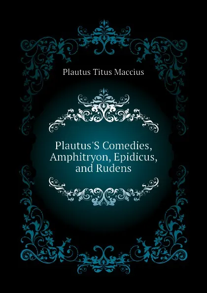 Обложка книги Plautus.S Comedies, Amphitryon, Epidicus, and Rudens, Titus Maccius Plautus