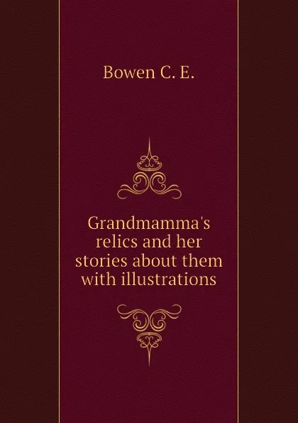 Обложка книги Grandmamma.s relics and her stories about them  with illustrations, Bowen C. E.