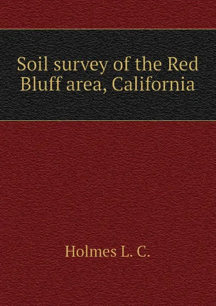 Обложка книги Soil survey of the Red Bluff area, California, Holmes L. C.