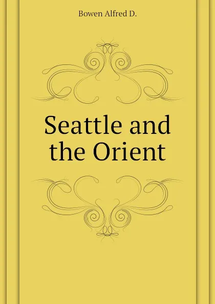 Обложка книги Seattle and the Orient, Bowen Alfred D.