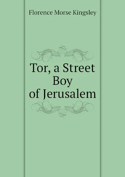 Обложка книги Tor, a Street Boy of Jerusalem, Kingsley Florence Morse