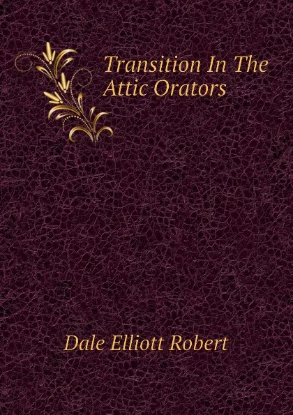 Обложка книги Transition In The Attic Orators, Dale Elliott Robert