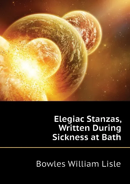 Обложка книги Elegiac Stanzas, Written During Sickness at Bath, Bowles William Lisle