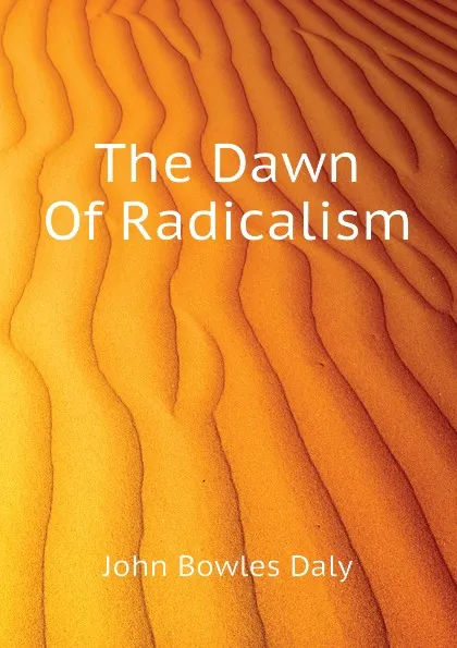 Обложка книги The Dawn Of Radicalism, John Bowles Daly