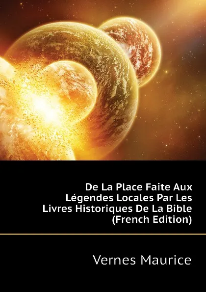 Обложка книги De La Place Faite Aux Legendes Locales Par Les Livres Historiques De La Bible (French Edition), Vernes Maurice