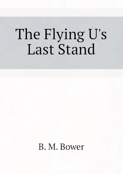 Обложка книги The Flying U.s Last Stand, B.M. Bower