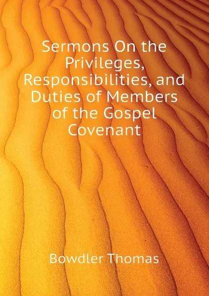 Обложка книги Sermons On the Privileges, Responsibilities, and Duties of Members of the Gospel Covenant, Bowdler Thomas