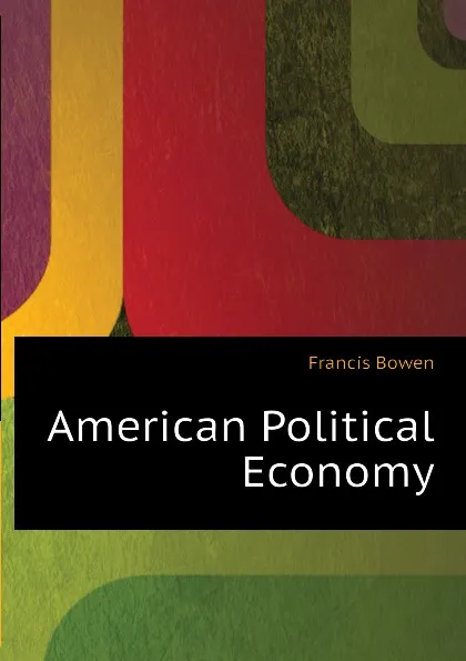 Обложка книги American Political Economy, Francis Bowen