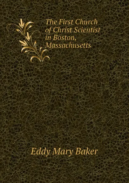 Обложка книги The First Church of Christ Scientist in Boston, Massachusetts, Eddy Mary Baker