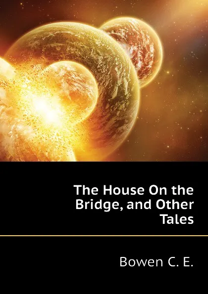 Обложка книги The House On the Bridge, and Other Tales, Bowen C. E.