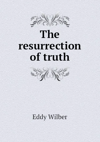 Обложка книги The resurrection of truth, Eddy Wilber