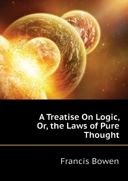 Обложка книги A Treatise On Logic, Or, the Laws of Pure Thought, Francis Bowen