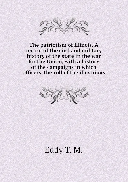 Обложка книги The patriotism of Illinois. A record of the civil and military history of the state in the war for the Union, with a history of the campaigns in which  officers, the roll of the illustrious, Eddy T. M.