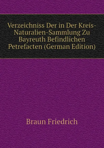 Обложка книги Verzeichniss Der in Der Kreis-Naturalien-Sammlung Zu Bayreuth Befindlichen Petrefacten (German Edition), Braun Friedrich