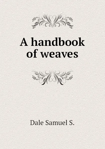 Обложка книги A handbook of weaves, Dale Samuel S.