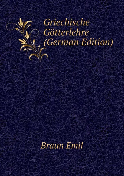 Обложка книги Griechische Gotterlehre (German Edition), Braun Emil