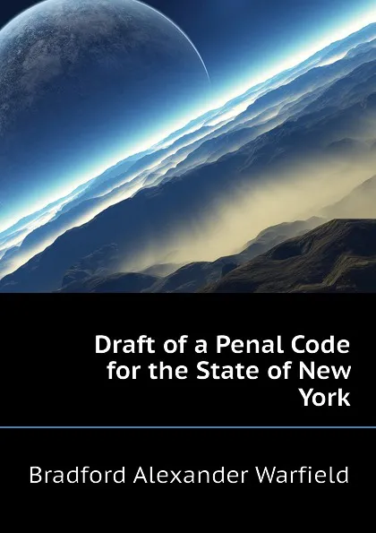 Обложка книги Draft of a Penal Code for the State of New York, Bradford Alexander Warfield