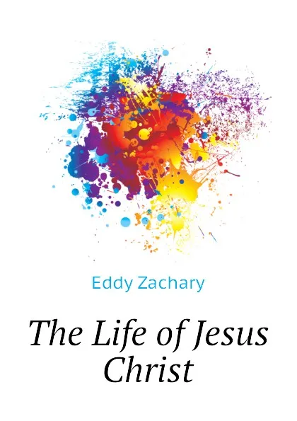 Обложка книги The Life of Jesus Christ, Eddy Zachary