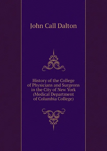 Обложка книги History of the College of Physicians and Surgeons in the City of New York (Medical Department of Columbia College), John Call Dalton