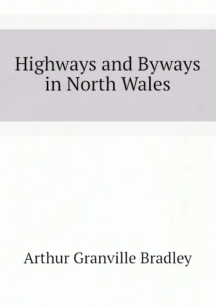 Обложка книги Highways and Byways in North Wales, A.G. Bradley