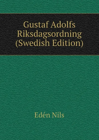 Обложка книги Gustaf Adolfs Riksdagsordning (Swedish Edition), Edén Nils