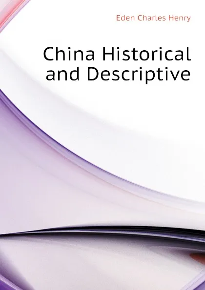 Обложка книги China Historical and Descriptive, Eden Charles Henry