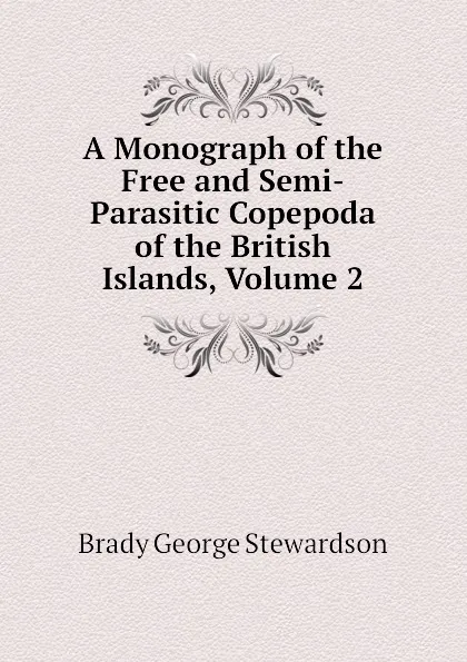 Обложка книги A Monograph of the Free and Semi-Parasitic Copepoda of the British Islands, Volume 2, Brady George Stewardson