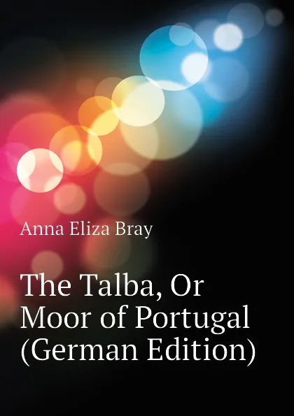 Обложка книги The Talba, Or Moor of Portugal (German Edition), Bray