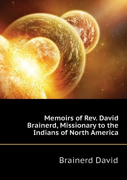 Обложка книги Memoirs of Rev. David Brainerd, Missionary to the Indians of North America, Brainerd David