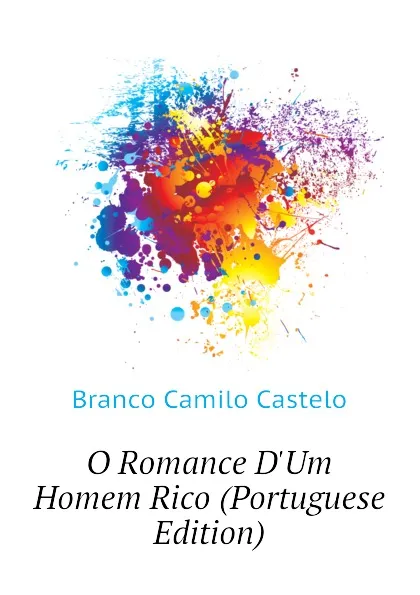 Обложка книги O Romance D.Um Homem Rico (Portuguese Edition), Branco Camilo Castelo