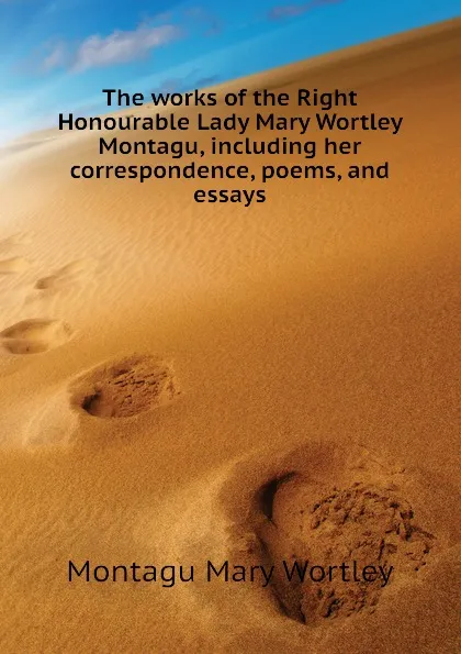 Обложка книги The works of the Right Honourable Lady Mary Wortley Montagu, including her correspondence, poems, and essays, Montagu Mary Wortley