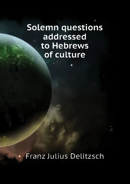 Обложка книги Solemn questions addressed to Hebrews of culture, Franz Julius Delitzsch