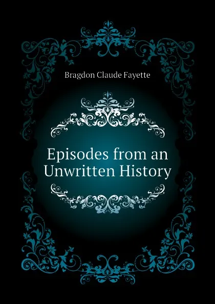 Обложка книги Episodes from an Unwritten History, Bragdon Claude Fayette