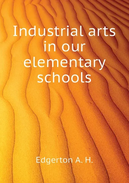 Обложка книги Industrial arts in our elementary schools, Edgerton A. H.