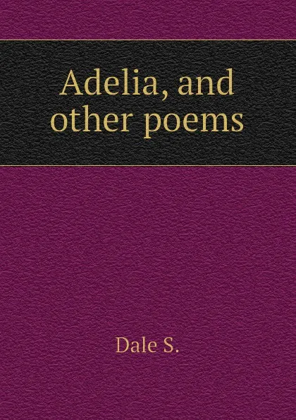 Обложка книги Adelia, and other poems, Dale S.