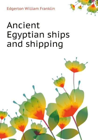 Обложка книги Ancient Egyptian ships and shipping, Edgerton William Franklin