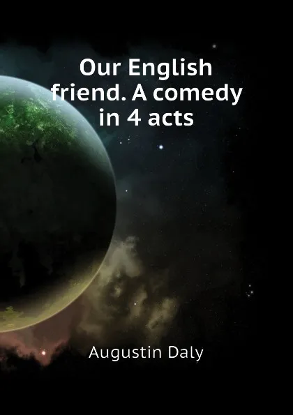 Обложка книги Our English friend. A comedy in 4 acts, Daly Augustin