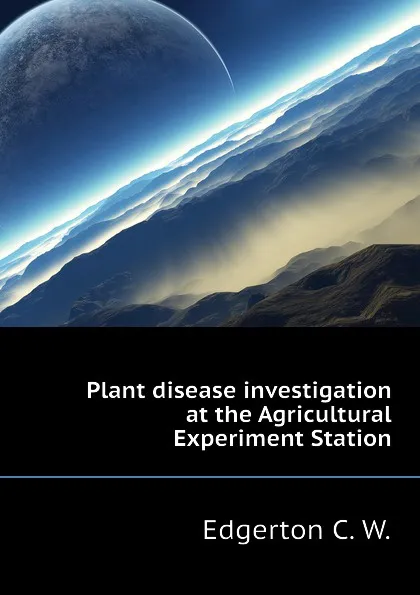 Обложка книги Plant disease investigation at the Agricultural Experiment Station, Edgerton C. W.