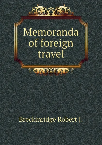 Обложка книги Memoranda of foreign travel, Breckinridge Robert J.