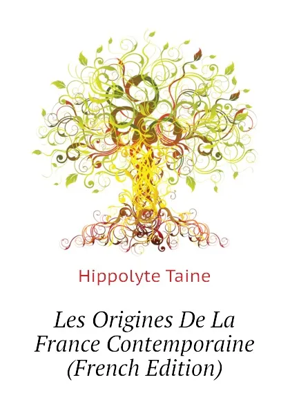 Обложка книги Les Origines De La France Contemporaine (French Edition), Taine Hippolyte